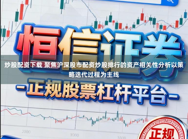 炒股配资下载 聚焦沪深股市配资炒股排行的资产相关性分析以策略迭代过程为主线