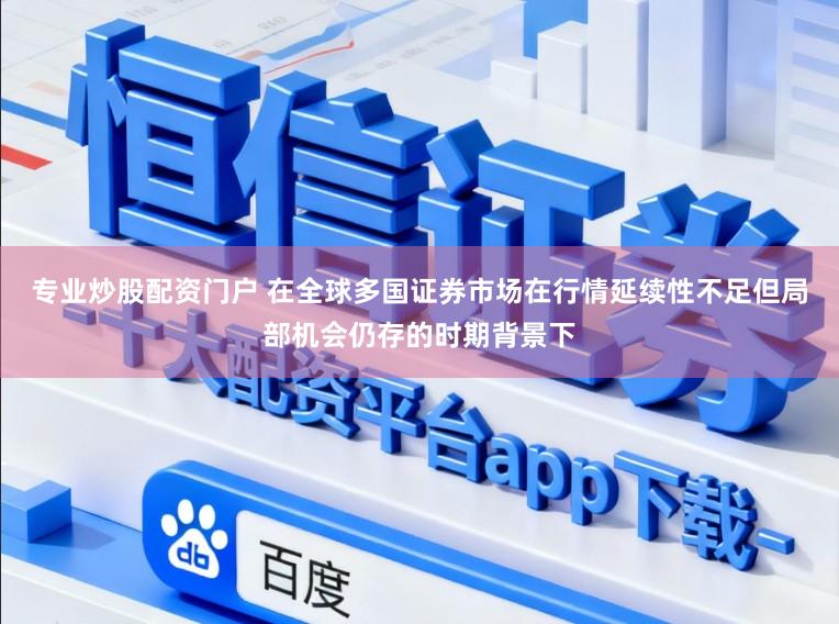 专业炒股配资门户 在全球多国证券市场在行情延续性不足但局部机会仍存的时期背景下