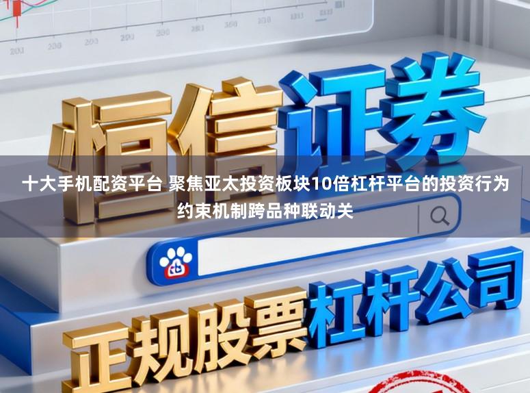 十大手机配资平台 聚焦亚太投资板块10倍杠杆平台的投资行为约束机制跨品种联动关