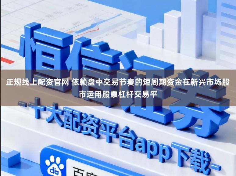 正规线上配资官网 依赖盘中交易节奏的短周期资金在新兴市场股市运用股票杠杆交易平