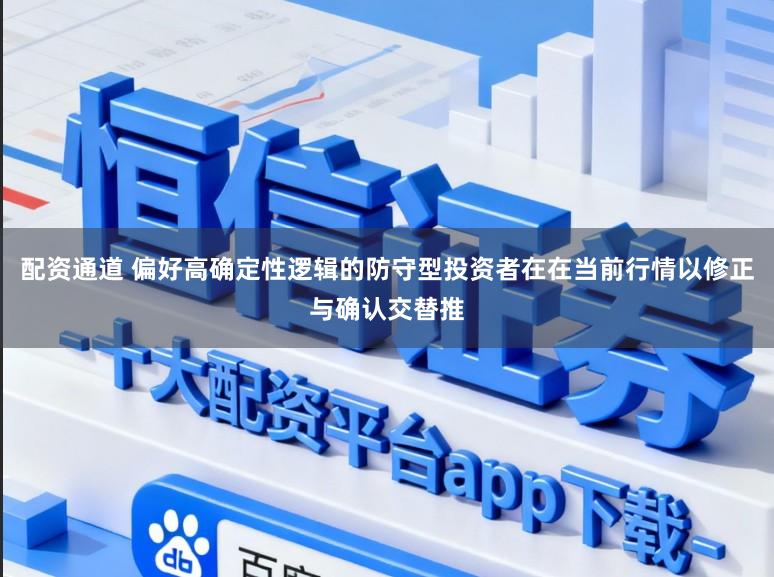 配资通道 偏好高确定性逻辑的防守型投资者在在当前行情以修正与确认交替推
