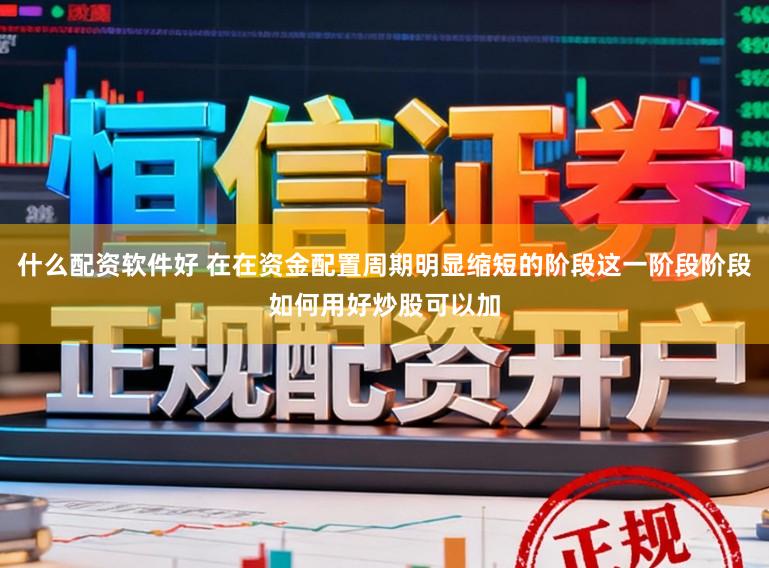什么配资软件好 在在资金配置周期明显缩短的阶段这一阶段阶段如何用好炒股可以加