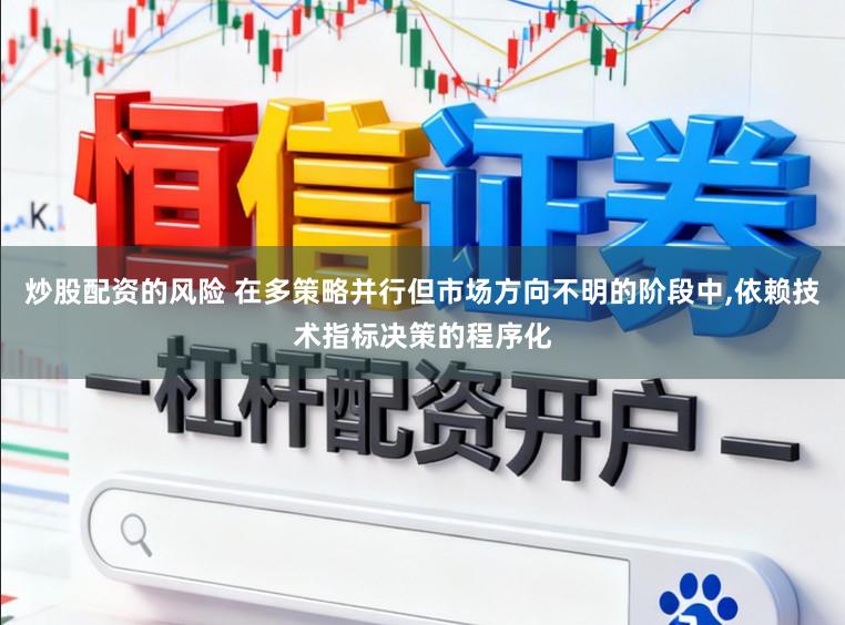 炒股配资的风险 在多策略并行但市场方向不明的阶段中，依赖技术指标决策的程序化