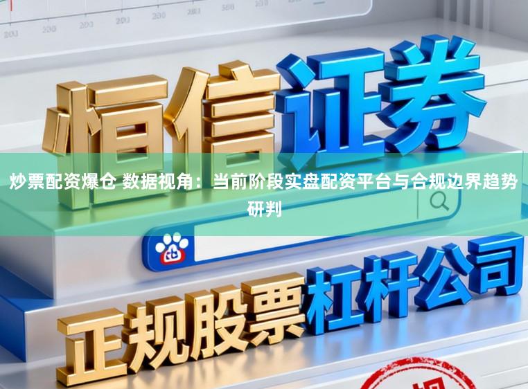 炒票配资爆仓 数据视角:当前阶段实盘配资平台与合规边界趋势研判