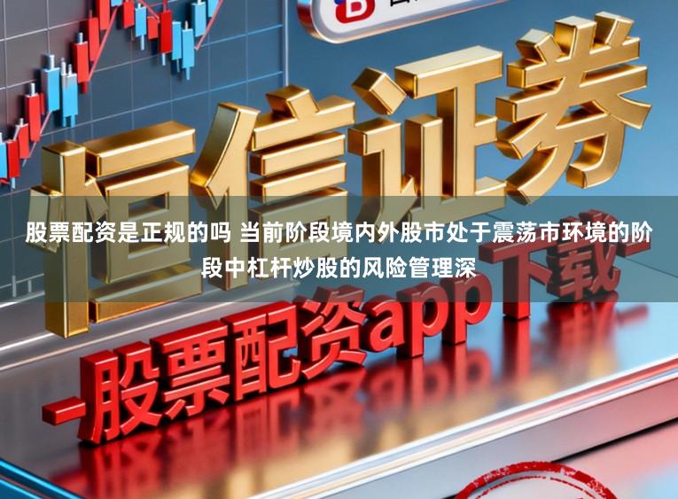 股票配资是正规的吗 当前阶段境内外股市处于震荡市环境的阶段中杠杆炒股的风险管理深