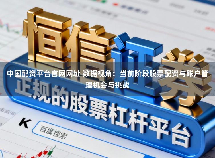中国配资平台官网网址 数据视角：当前阶段股票配资与账户管理机会与挑战
