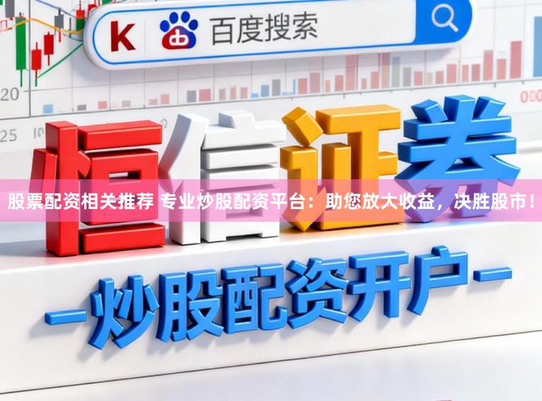 股票配资相关推荐 专业炒股配资平台：助您放大收益，决胜股市！