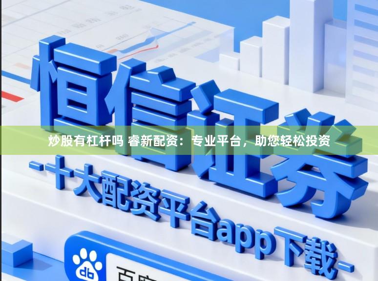 炒股有杠杆吗 睿新配资：专业平台，助您轻松投资