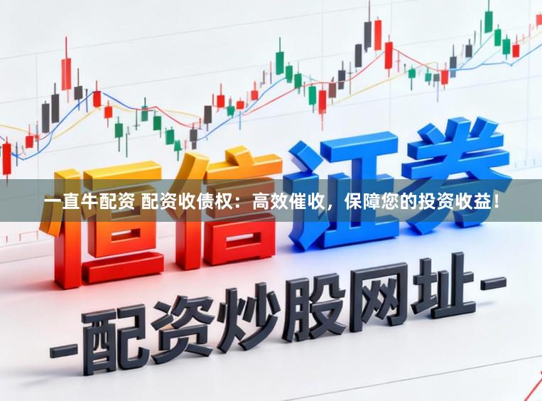 一直牛配资 配资收债权：高效催收，保障您的投资收益！