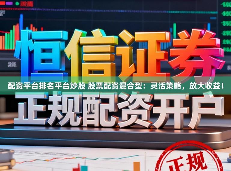 配资平台排名平台炒股 股票配资混合型：灵活策略，放大收益！