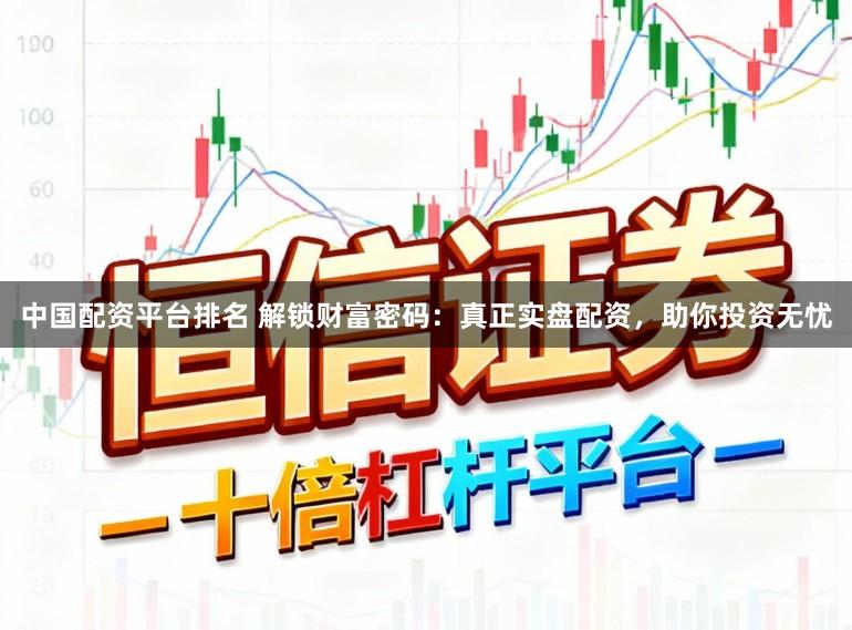 中国配资平台排名 解锁财富密码：真正实盘配资，助你投资无忧
