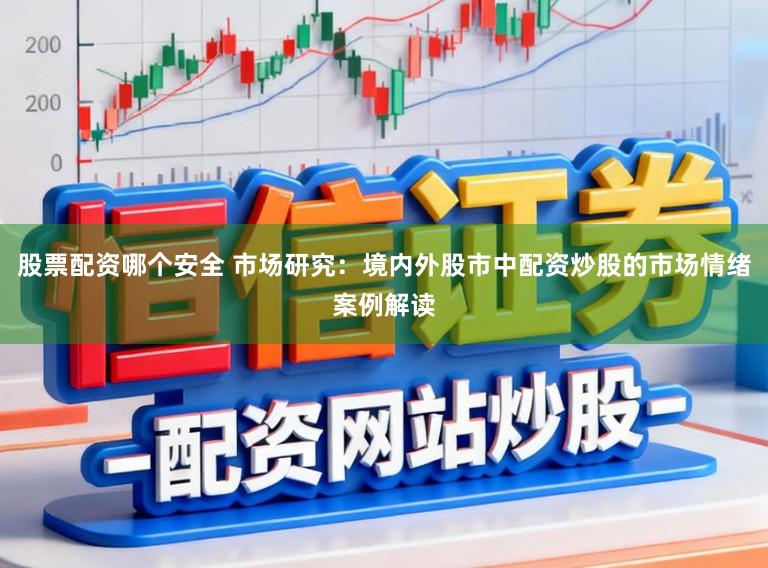 股票配资哪个安全 市场研究：境内外股市中配资炒股的市场情绪案例解读