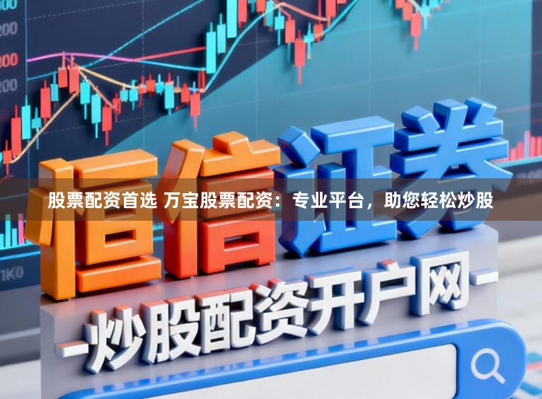 股票配资首选 万宝股票配资：专业平台，助您轻松炒股