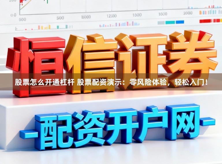股票怎么开通杠杆 股票配资演示：零风险体验，轻松入门！