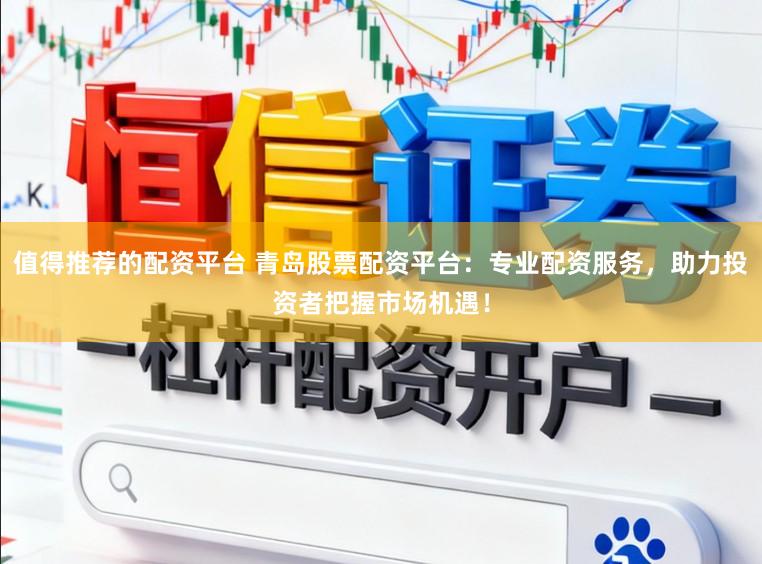 值得推荐的配资平台 青岛股票配资平台：专业配资服务，助力投资者把握市场机遇！
