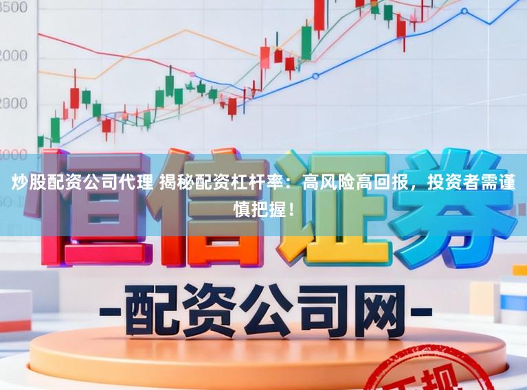 炒股配资公司代理 揭秘配资杠杆率:高风险高回报,投资者需谨慎把握!