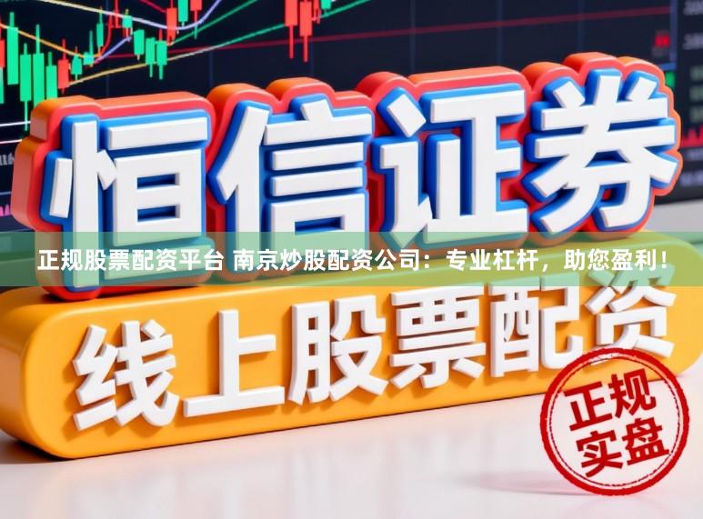 正规股票配资平台 南京炒股配资公司：专业杠杆，助您盈利！