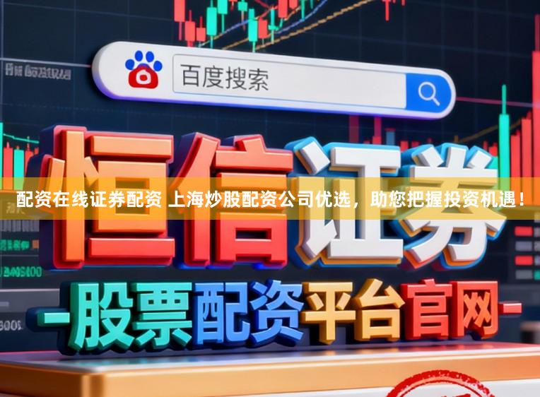 配资在线证券配资 上海炒股配资公司优选,助您把握投资机遇!