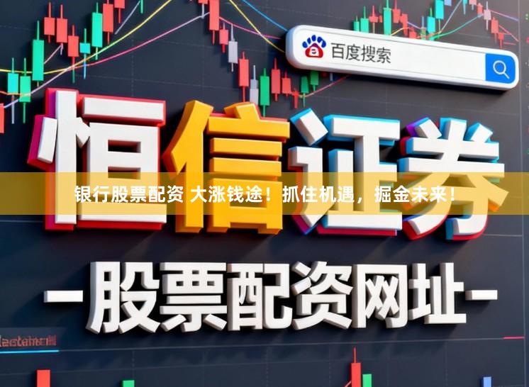 银行股票配资 大涨钱途！抓住机遇，掘金未来！