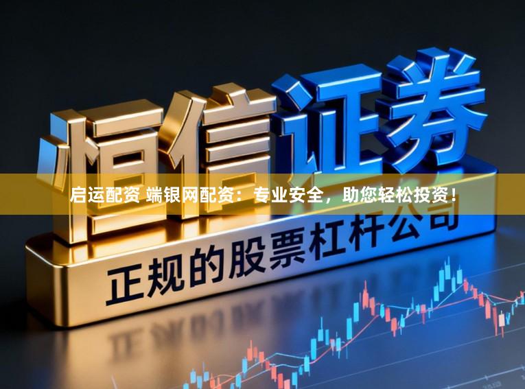 启运配资 端银网配资：专业安全，助您轻松投资！