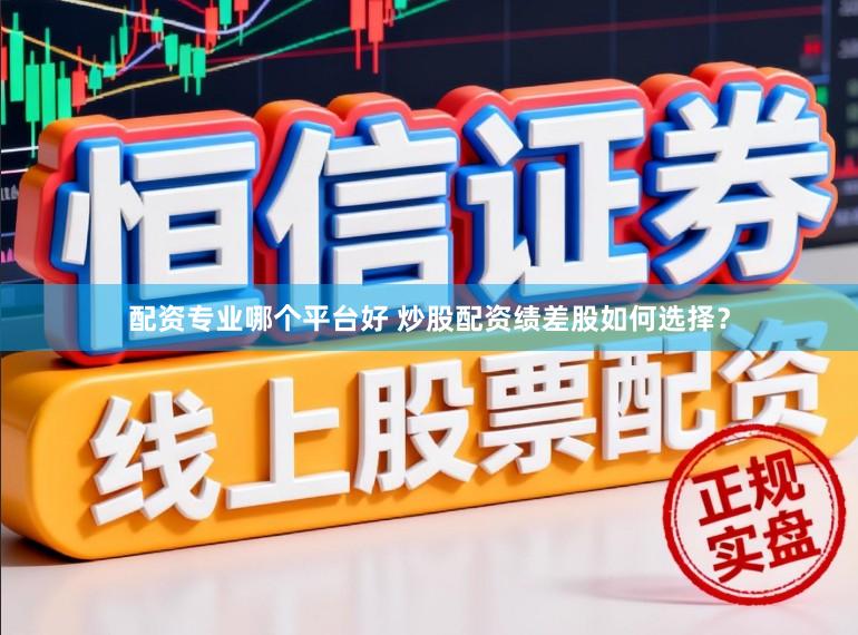 配资专业哪个平台好 炒股配资绩差股如何选择？
