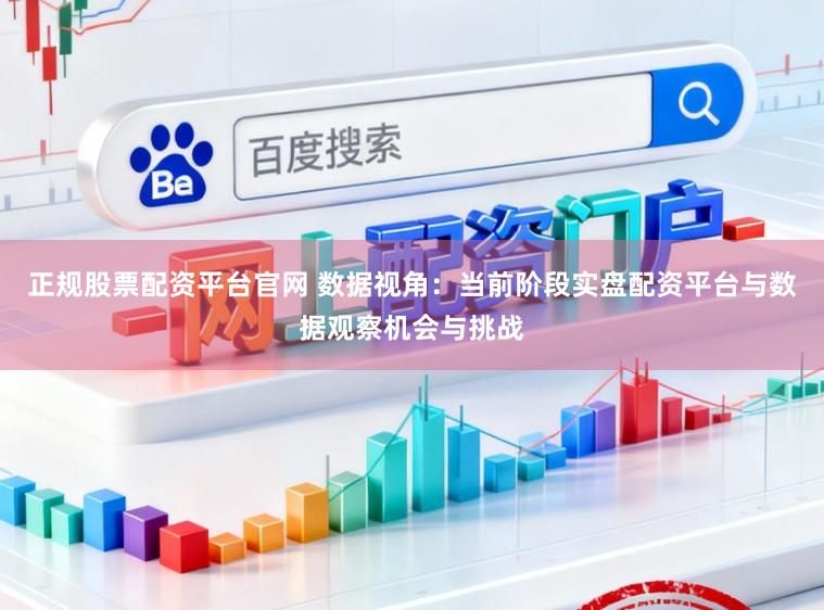 正规股票配资平台官网 数据视角:当前阶段实盘配资平台与数据观察机会与挑战