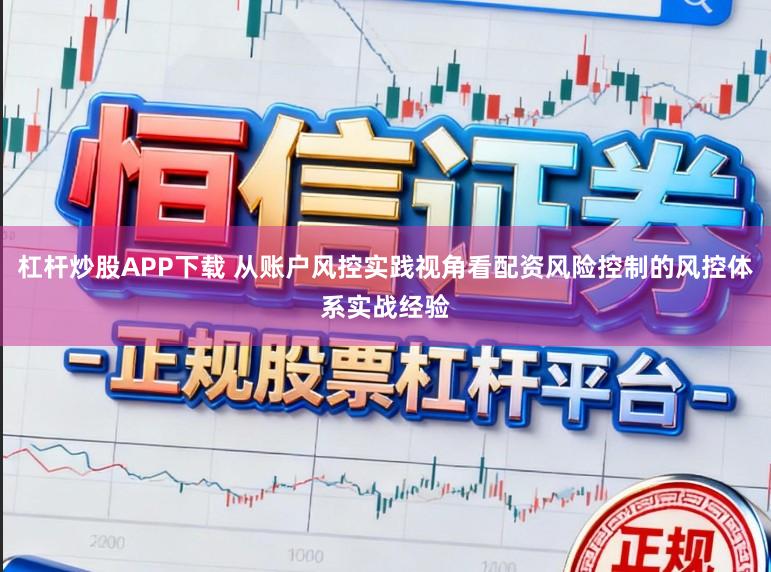 杠杆炒股APP下载 从账户风控实践视角看配资风险控制的风控体系实战经验
