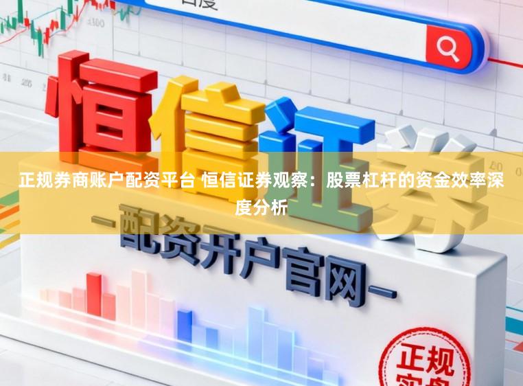 正规券商账户配资平台 恒信证券观察：股票杠杆的资金效率深度分析
