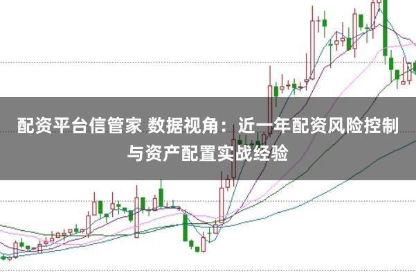配资平台信管家 数据视角：近一年配资风险控制与资产配置实战经验