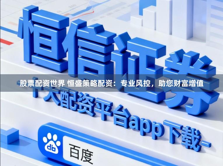 股票配资世界 恒盛策略配资：专业风控，助您财富增值