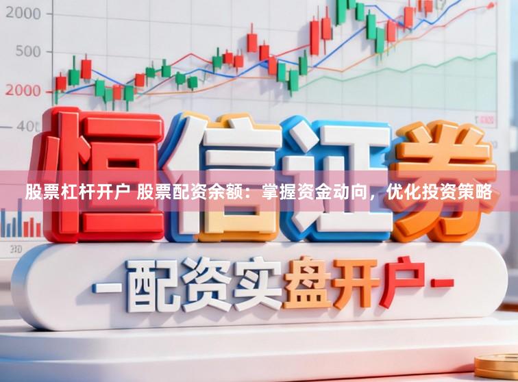 股票杠杆开户 股票配资余额：掌握资金动向，优化投资策略