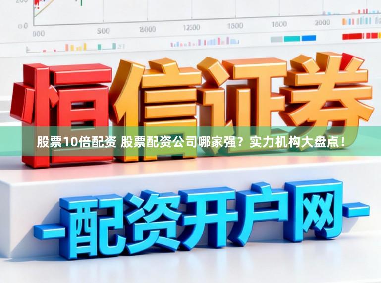 股票10倍配资 股票配资公司哪家强？实力机构大盘点！