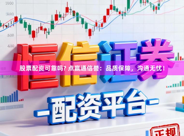 股票配资可靠吗? 点嬴通信誉：品质保障，沟通无忧！