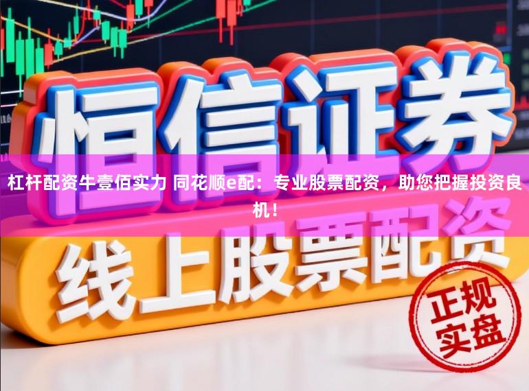 杠杆配资牛壹佰实力 同花顺e配：专业股票配资，助您把握投资良机！