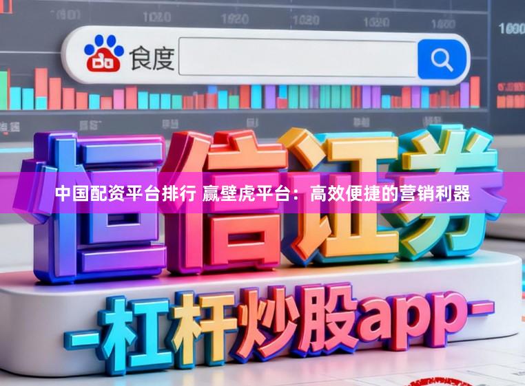 中国配资平台排行 赢壁虎平台：高效便捷的营销利器