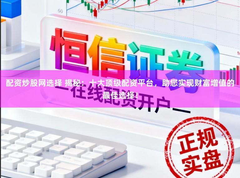 配资炒股网选择 揭秘：十大顶级配资平台，助您实现财富增值的最佳选择！
