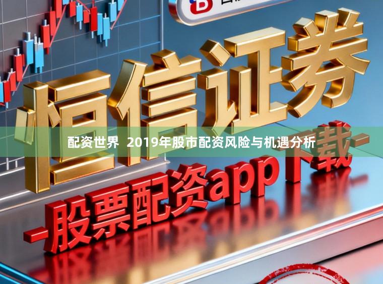 配资世界  2019年股市配资风险与机遇分析