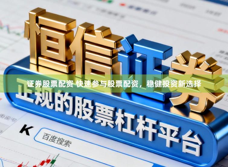 证券股票配资 快速参与股票配资，稳健投资新选择