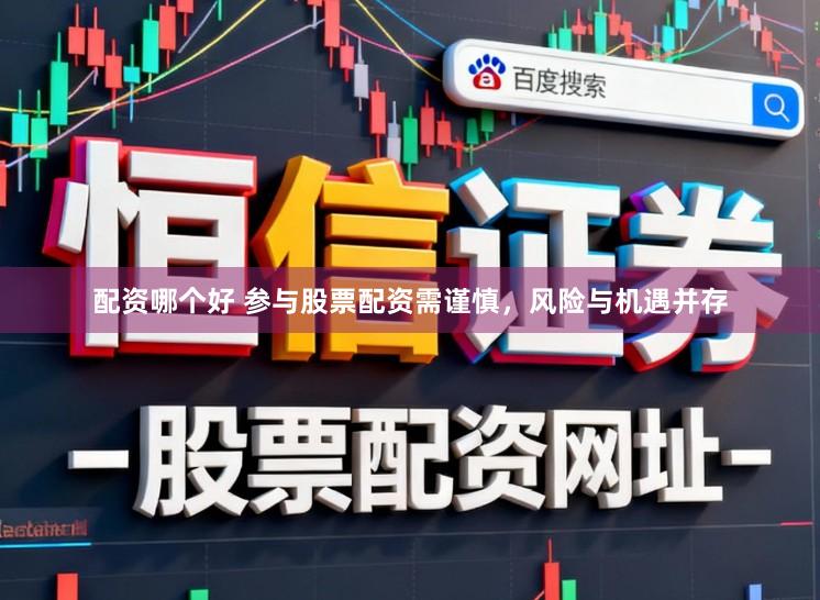 配资哪个好 参与股票配资需谨慎，风险与机遇并存