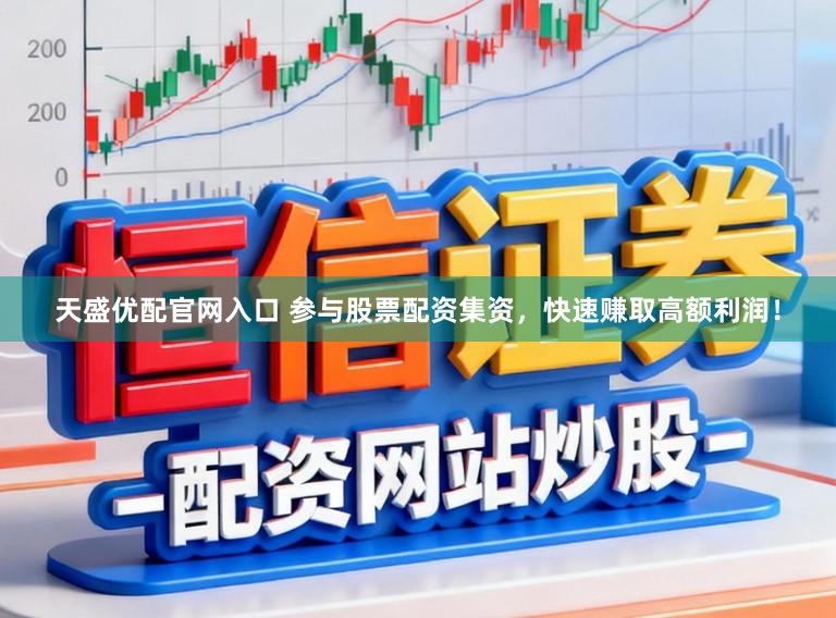 天盛优配官网入口 参与股票配资集资，快速赚取高额利润！