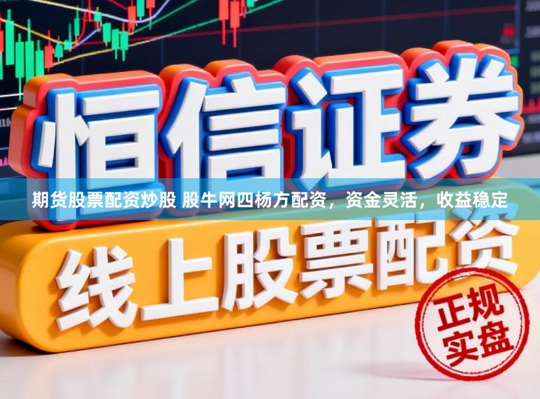 期货股票配资炒股 股牛网四杨方配资,资金灵活,收益稳定