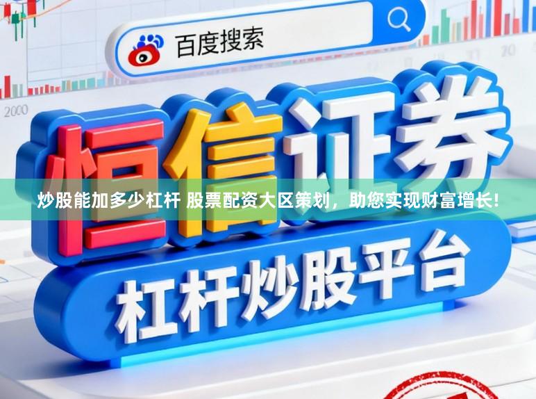 炒股能加多少杠杆 股票配资大区策划,助您实现财富增长!