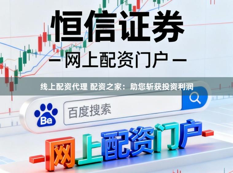 线上配资代理 配资之家：助您斩获投资利润