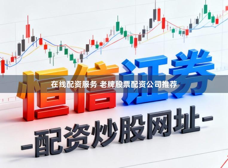 在线配资服务 老牌股票配资公司推荐