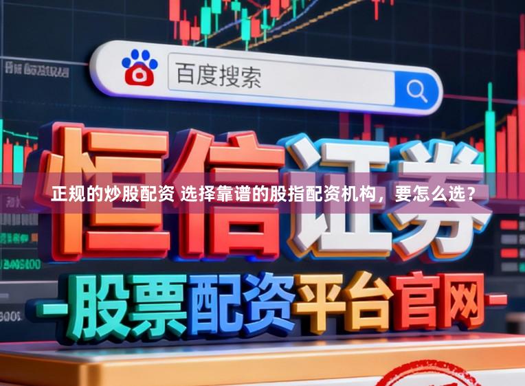 正规的炒股配资 选择靠谱的股指配资机构,要怎么选?