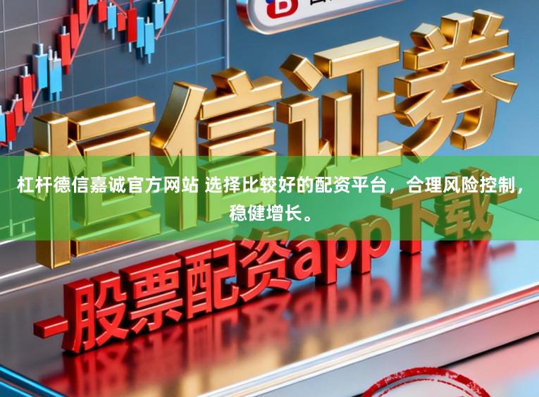 杠杆德信嘉诚官方网站 选择比较好的配资平台，合理风险控制，稳健增长。