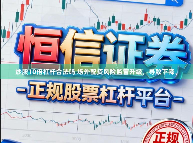 炒股10倍杠杆合法吗 场外配资风险监管升级,导致下降。