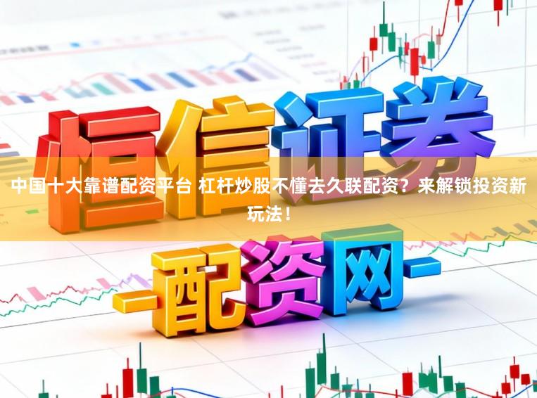 中国十大靠谱配资平台 杠杆炒股不懂去久联配资？来解锁投资新玩法！