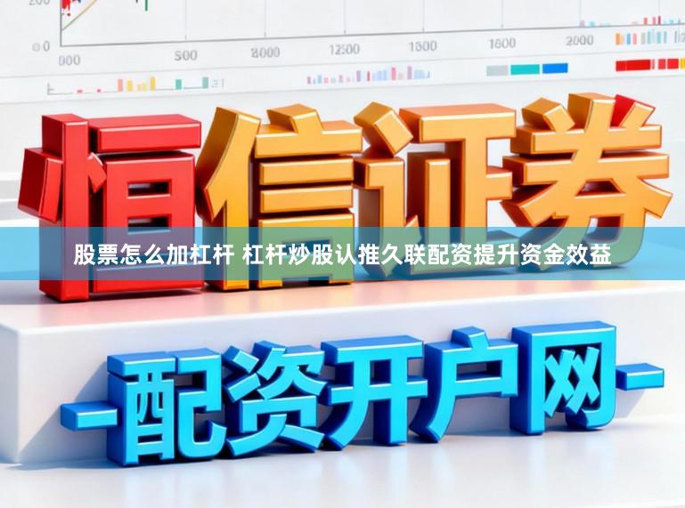 股票怎么加杠杆 杠杆炒股认推久联配资提升资金效益