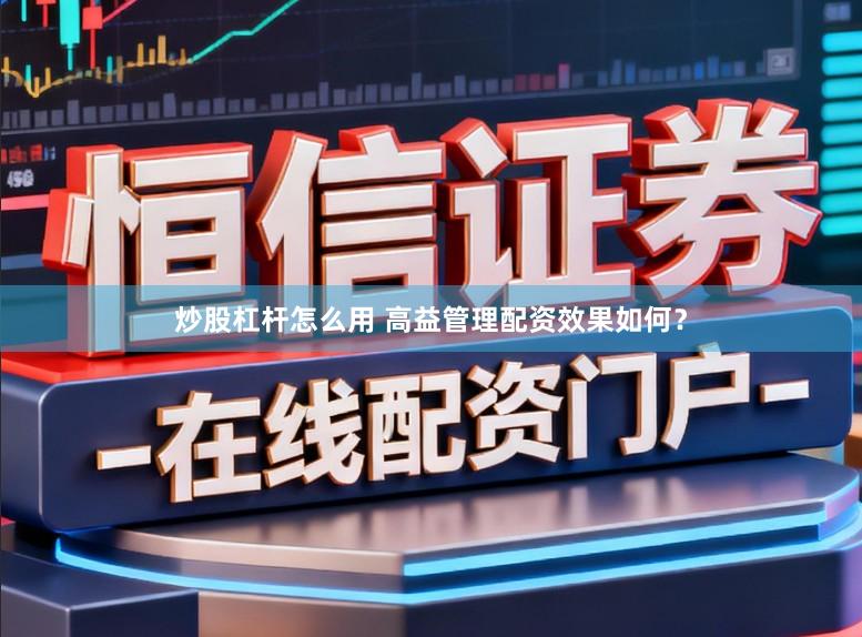 炒股杠杆怎么用 高益管理配资效果如何?